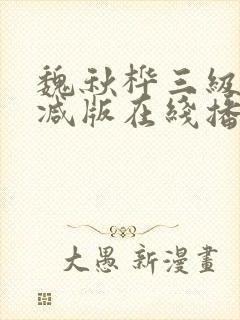 魏秋桦三级未删减版在线播放