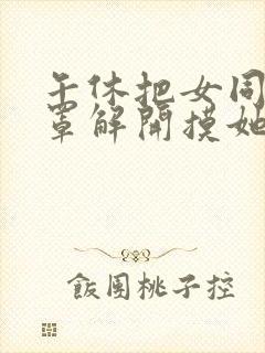 午休把女同桌胸罩解开摸她的小说封面