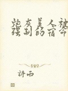 炮灰美人被疯批强制的宿命(