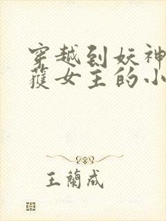 穿越到妖神记俘获女主的小说