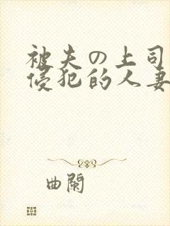 被夫の上司持久侵犯的人妻