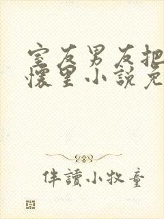 室友男友把我压怀里小说免费阅读封面