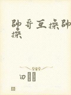 帅哥互操帅哥互操