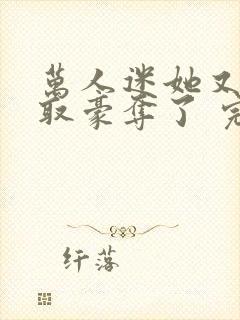 万人迷她又被强取豪夺了 完结