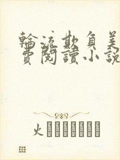 轮流欺负美人免费阅读小说