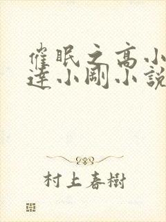 催眠之高小柔高达小刚小说全文阅读