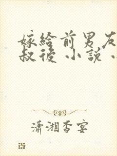 嫁给前男友他叔叔后 小说 小说