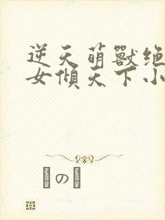 逆天萌兽绝世妖女倾天下小说