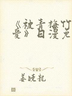 《被青梅竹马宠爱》日漫免费阅读