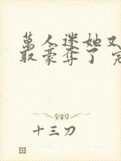 万人迷她又被强取豪夺了 完结版