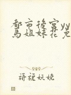 都市后宫yy种马姐妹花免费阅读全文笔封面