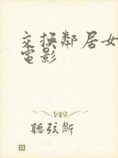 交换邻居女朋友电影