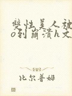 双性美人被cao到崩溃h文