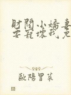 财阀小娇妻叔你要宠坏我免费阅读