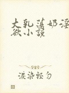 大乳荡奶淫妇乳欲小说