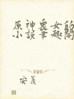 原神众女的堕落小说笔趣阁