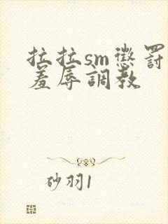 拉拉sm惩罚室羞辱调教