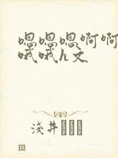 嗯嗯嗯啊啊啊哦哦哦h文