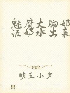 魅魔大胸奶汁乳流奶水出来小说封面