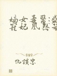 嫡女毒医:盛世宠妃 凰然若梦