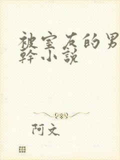 被室友的男朋友干小说