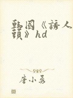 韩国《诱人的乳头》hd