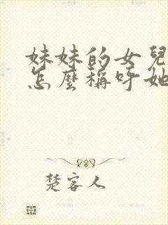 妹妹的女儿姐姐怎么称呼她