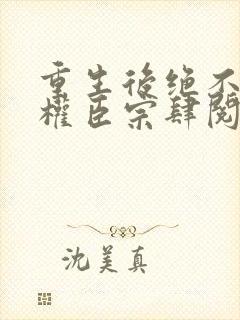 重生后绝不嫁给权臣宗肆阅读全文