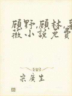 顾野,顾林,采薇小说免费阅读