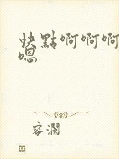 快点啊啊啊嗯嗯嗯