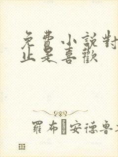 免费小说对你不止是喜欢