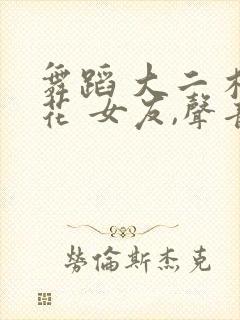 舞蹈 大二 校花 女友,声音特别好