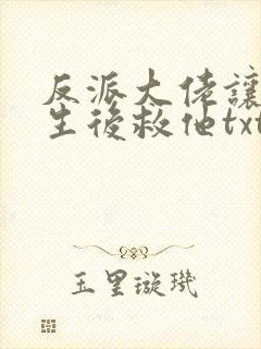 反派大佬让我重生后救他txt