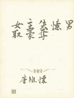 女主失忆男主强取豪夺