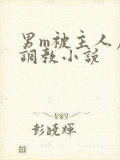 男m被主人虐玩调教小说