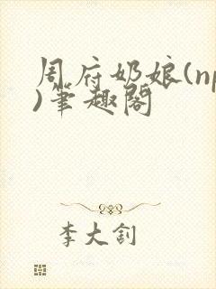 周府奶娘(np)笔趣阁