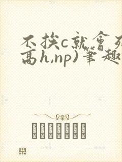 不挨c就会死(高h,np)笔趣阁