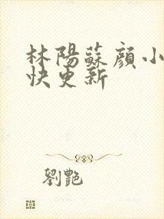 林阳苏颜小说最快更新