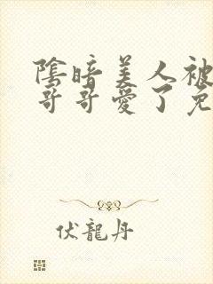 阴暗美人被疯批哥哥爱了免费阅读小说