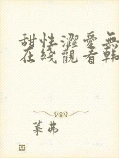 甜性涩爱无删减在线观看韩剧