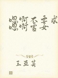 嗯啊不要求求你嗯啊处女