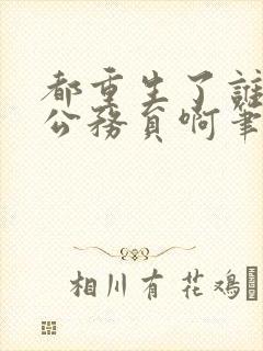 都重生了谁还考公务员啊笔趣阁无弹窗