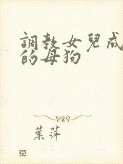 调教女儿成为我的母狗