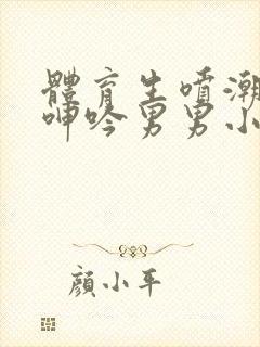 体育生喷潮高h呻吟男男小说