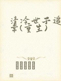 清冷世子追妻日常(重生)