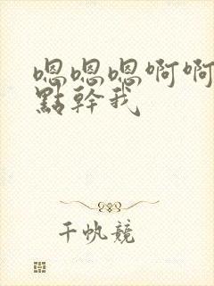 嗯嗯嗯啊啊啊快点干我