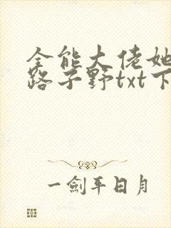 全能大佬她人美路子野txt下载