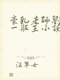 豪乳老师刘艳第一版主小说网