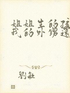 姐姐生的孩子是我的外甥还是侄子封面