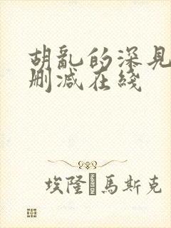 胡乱的深见君无删减在线